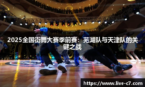 2025全国街舞大赛季前赛：芜湖队与天津队的关键之战