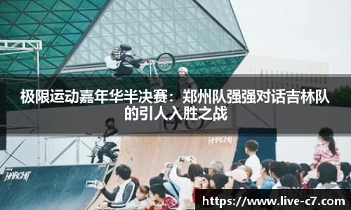 极限运动嘉年华半决赛：郑州队强强对话吉林队的引人入胜之战