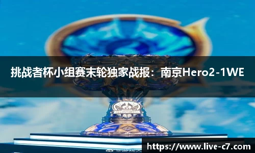 挑战者杯小组赛末轮独家战报：南京Hero2-1WE