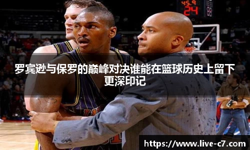 罗宾逊与保罗的巅峰对决谁能在篮球历史上留下更深印记