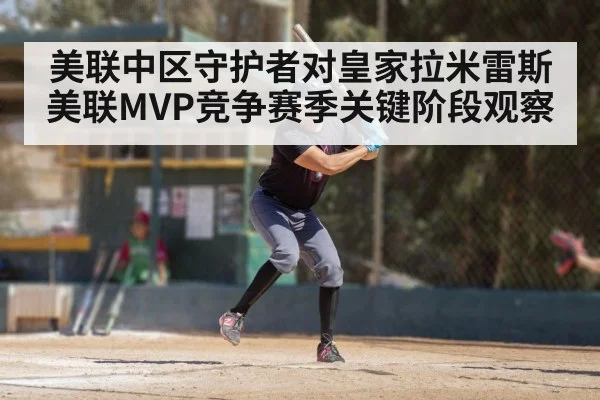 美联中区守护者对皇家拉米雷斯美联MVP竞争赛季关键阶段观察