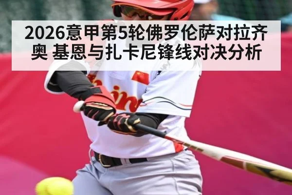 2026意甲第5轮佛罗伦萨对拉齐奥 基恩与扎卡尼锋线对决分析