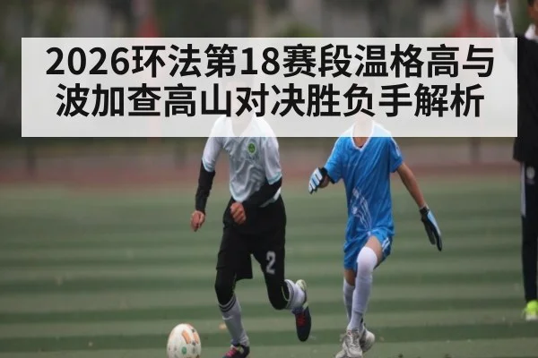 2026环法第18赛段温格高与波加查高山对决胜负手解析