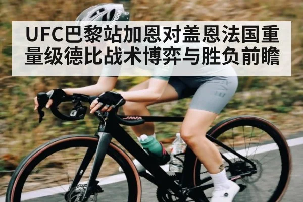 UFC巴黎站加恩对盖恩法国重量级德比战术博弈与胜负前瞻