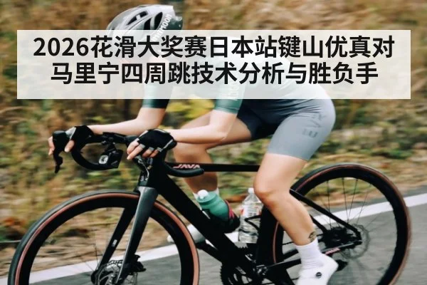 2026花滑大奖赛日本站键山优真对马里宁四周跳技术分析与胜负手